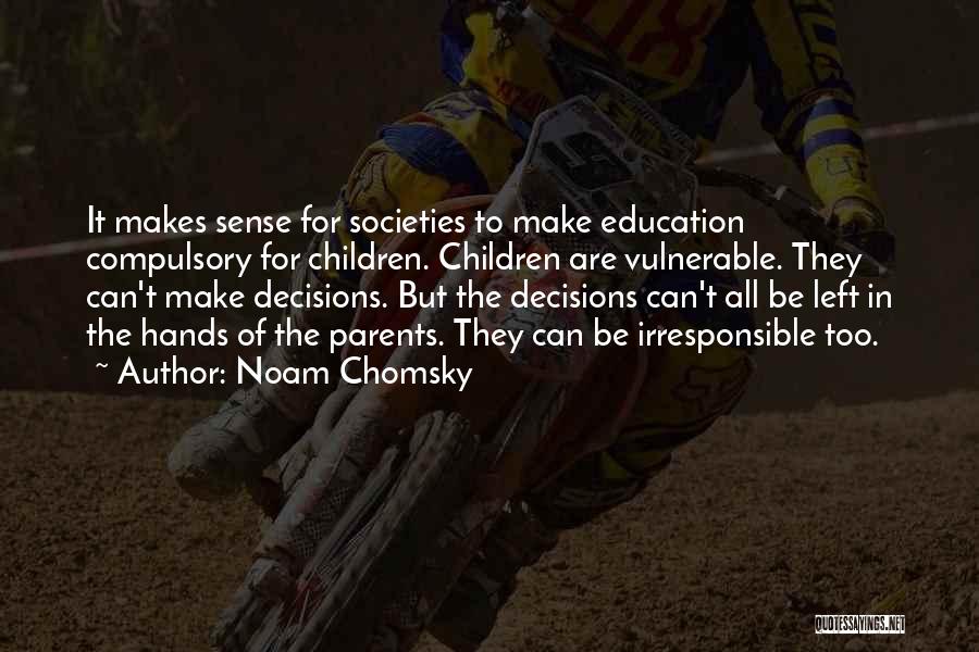 Noam Chomsky Quotes: It Makes Sense For Societies To Make Education Compulsory For Children. Children Are Vulnerable. They Can't Make Decisions. But The