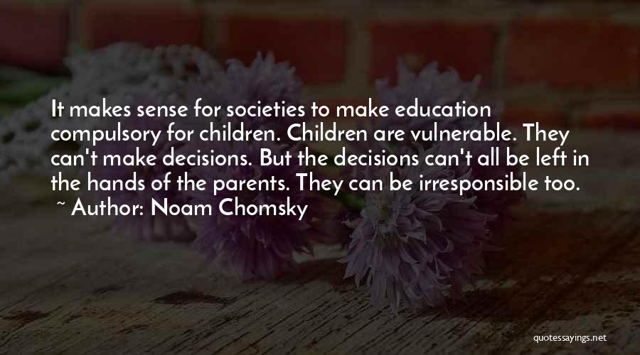 Noam Chomsky Quotes: It Makes Sense For Societies To Make Education Compulsory For Children. Children Are Vulnerable. They Can't Make Decisions. But The