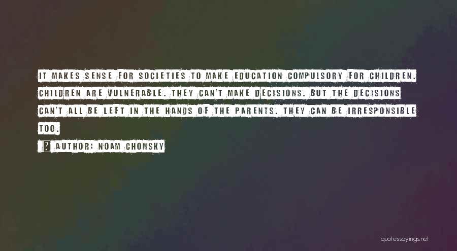 Noam Chomsky Quotes: It Makes Sense For Societies To Make Education Compulsory For Children. Children Are Vulnerable. They Can't Make Decisions. But The