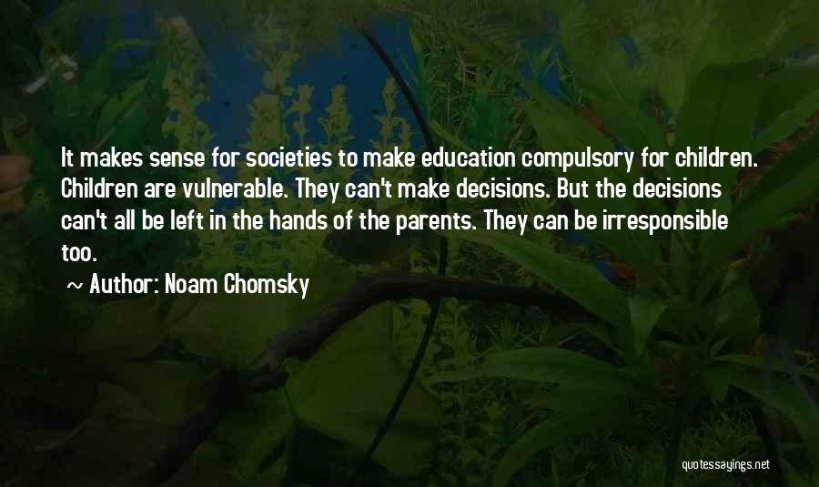 Noam Chomsky Quotes: It Makes Sense For Societies To Make Education Compulsory For Children. Children Are Vulnerable. They Can't Make Decisions. But The