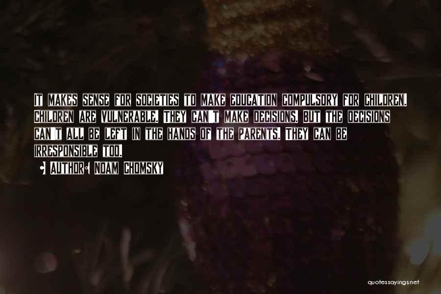 Noam Chomsky Quotes: It Makes Sense For Societies To Make Education Compulsory For Children. Children Are Vulnerable. They Can't Make Decisions. But The