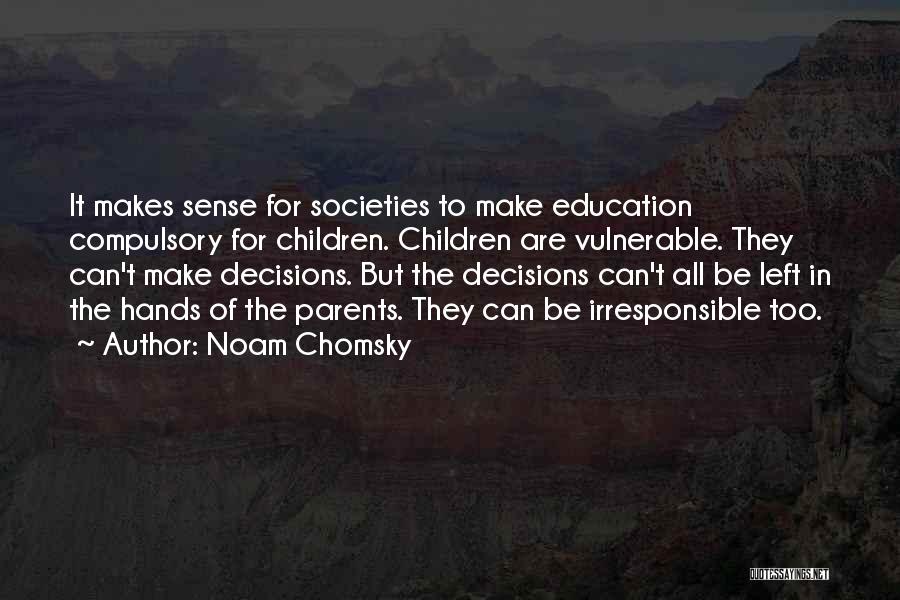 Noam Chomsky Quotes: It Makes Sense For Societies To Make Education Compulsory For Children. Children Are Vulnerable. They Can't Make Decisions. But The