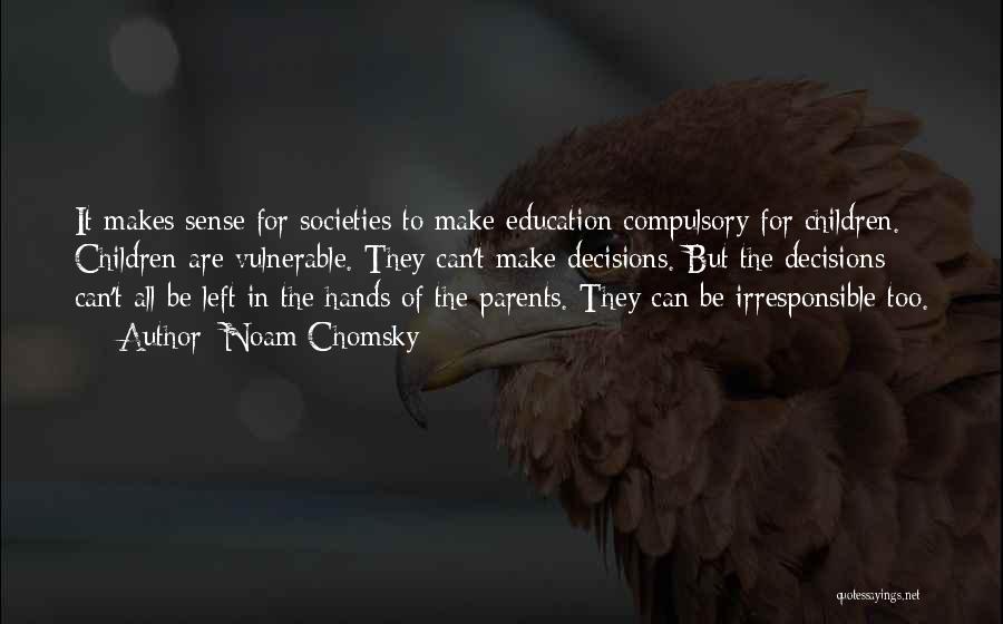 Noam Chomsky Quotes: It Makes Sense For Societies To Make Education Compulsory For Children. Children Are Vulnerable. They Can't Make Decisions. But The