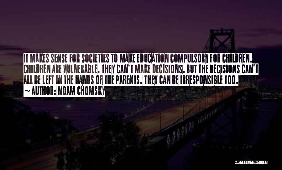 Noam Chomsky Quotes: It Makes Sense For Societies To Make Education Compulsory For Children. Children Are Vulnerable. They Can't Make Decisions. But The