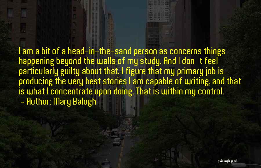 Mary Balogh Quotes: I Am A Bit Of A Head-in-the-sand Person As Concerns Things Happening Beyond The Walls Of My Study. And I