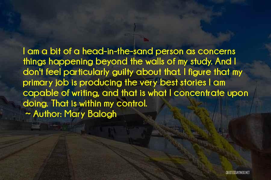 Mary Balogh Quotes: I Am A Bit Of A Head-in-the-sand Person As Concerns Things Happening Beyond The Walls Of My Study. And I