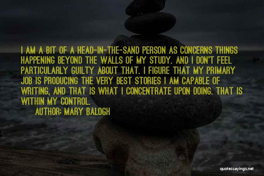 Mary Balogh Quotes: I Am A Bit Of A Head-in-the-sand Person As Concerns Things Happening Beyond The Walls Of My Study. And I