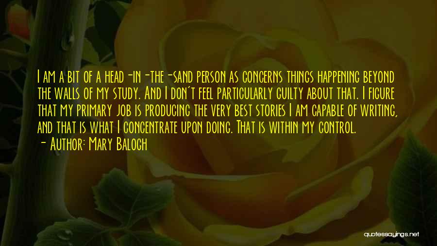 Mary Balogh Quotes: I Am A Bit Of A Head-in-the-sand Person As Concerns Things Happening Beyond The Walls Of My Study. And I