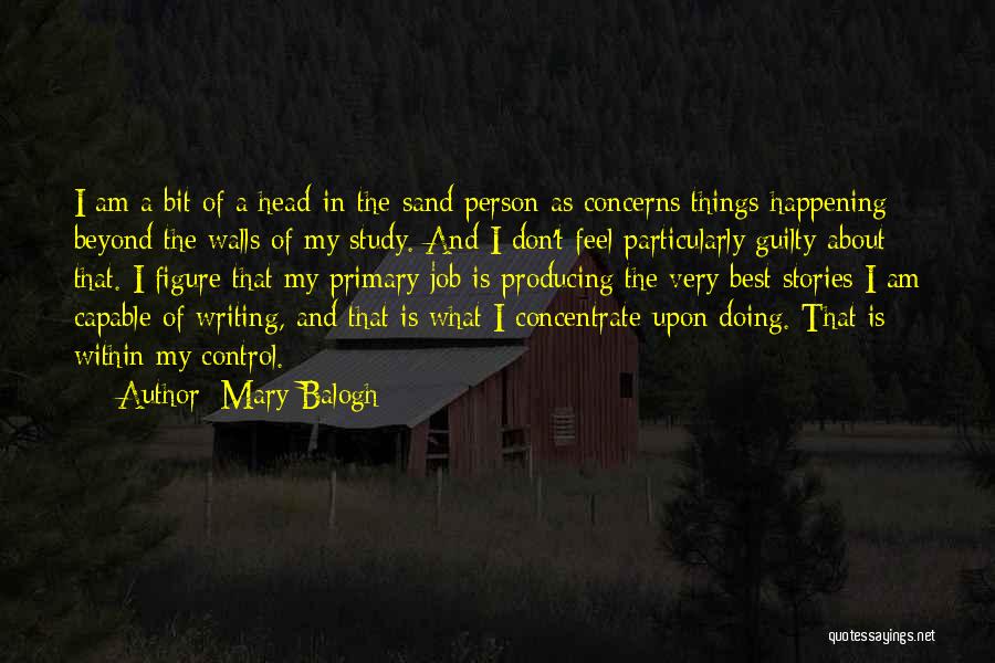 Mary Balogh Quotes: I Am A Bit Of A Head-in-the-sand Person As Concerns Things Happening Beyond The Walls Of My Study. And I