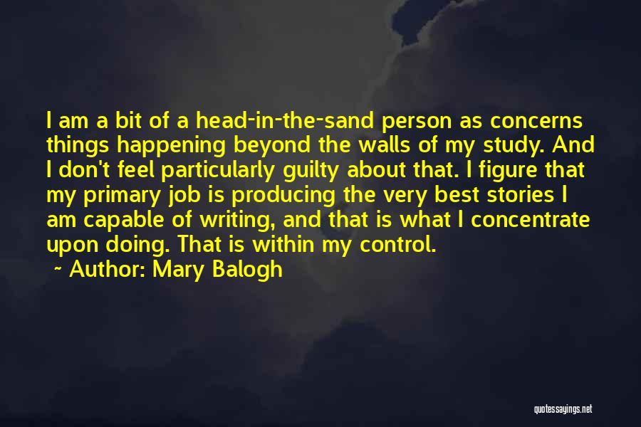 Mary Balogh Quotes: I Am A Bit Of A Head-in-the-sand Person As Concerns Things Happening Beyond The Walls Of My Study. And I