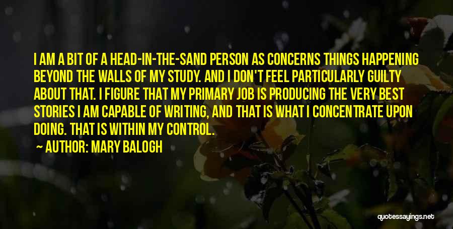 Mary Balogh Quotes: I Am A Bit Of A Head-in-the-sand Person As Concerns Things Happening Beyond The Walls Of My Study. And I