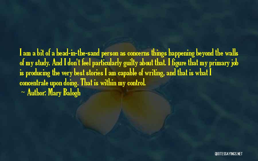 Mary Balogh Quotes: I Am A Bit Of A Head-in-the-sand Person As Concerns Things Happening Beyond The Walls Of My Study. And I