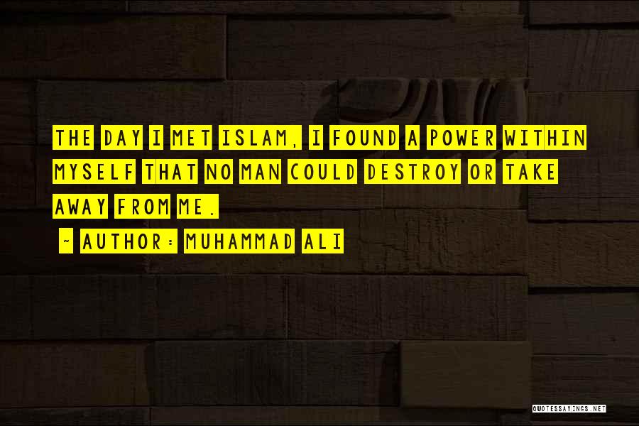 Muhammad Ali Quotes: The Day I Met Islam, I Found A Power Within Myself That No Man Could Destroy Or Take Away From