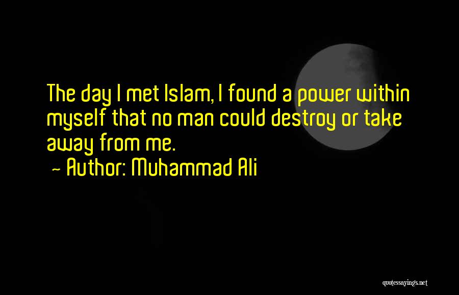 Muhammad Ali Quotes: The Day I Met Islam, I Found A Power Within Myself That No Man Could Destroy Or Take Away From