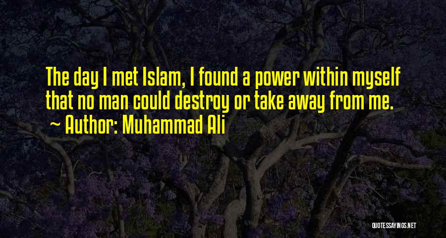Muhammad Ali Quotes: The Day I Met Islam, I Found A Power Within Myself That No Man Could Destroy Or Take Away From