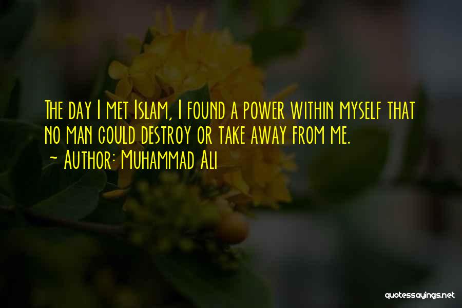 Muhammad Ali Quotes: The Day I Met Islam, I Found A Power Within Myself That No Man Could Destroy Or Take Away From