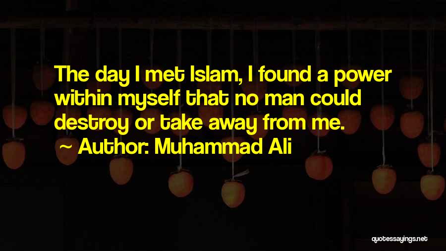 Muhammad Ali Quotes: The Day I Met Islam, I Found A Power Within Myself That No Man Could Destroy Or Take Away From