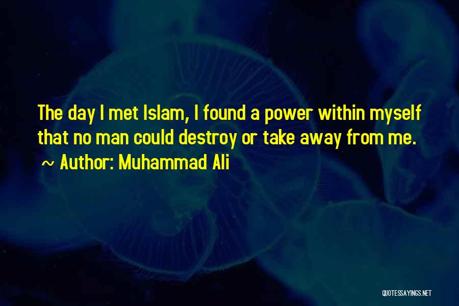 Muhammad Ali Quotes: The Day I Met Islam, I Found A Power Within Myself That No Man Could Destroy Or Take Away From