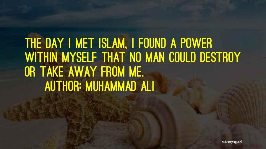 Muhammad Ali Quotes: The Day I Met Islam, I Found A Power Within Myself That No Man Could Destroy Or Take Away From