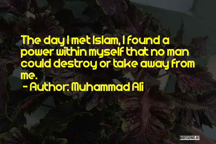 Muhammad Ali Quotes: The Day I Met Islam, I Found A Power Within Myself That No Man Could Destroy Or Take Away From