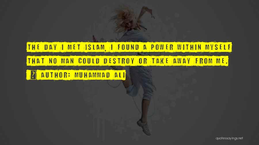 Muhammad Ali Quotes: The Day I Met Islam, I Found A Power Within Myself That No Man Could Destroy Or Take Away From