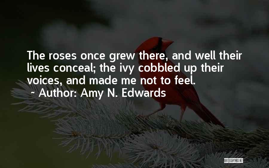 Amy N. Edwards Quotes: The Roses Once Grew There, And Well Their Lives Conceal; The Ivy Cobbled Up Their Voices, And Made Me Not