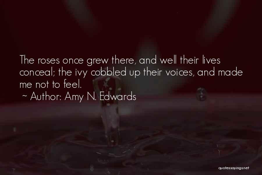 Amy N. Edwards Quotes: The Roses Once Grew There, And Well Their Lives Conceal; The Ivy Cobbled Up Their Voices, And Made Me Not