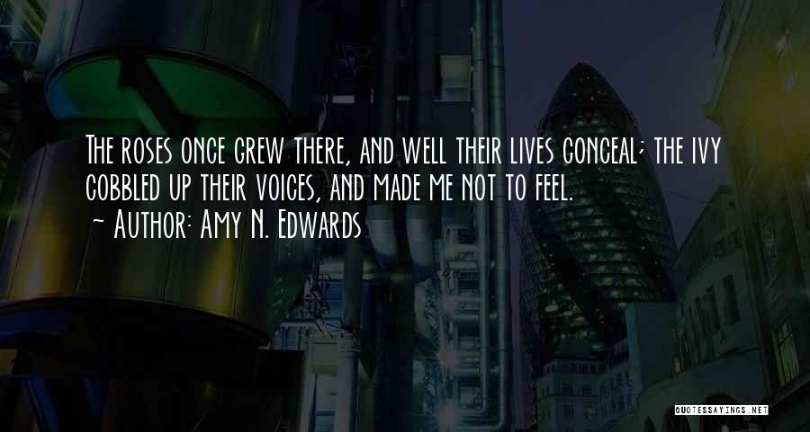Amy N. Edwards Quotes: The Roses Once Grew There, And Well Their Lives Conceal; The Ivy Cobbled Up Their Voices, And Made Me Not