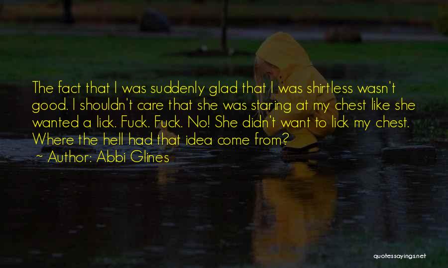 Abbi Glines Quotes: The Fact That I Was Suddenly Glad That I Was Shirtless Wasn't Good. I Shouldn't Care That She Was Staring