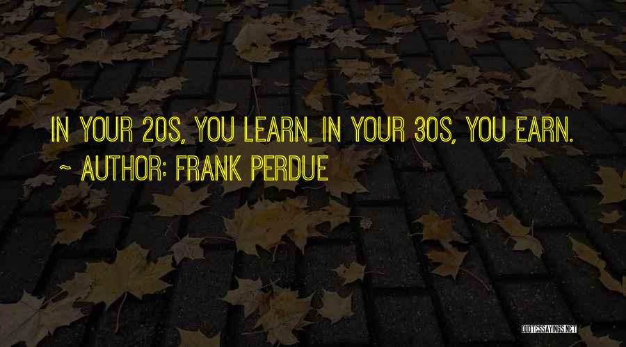 Frank Perdue Quotes: In Your 20s, You Learn. In Your 30s, You Earn.