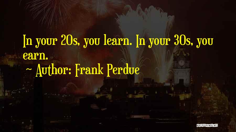 Frank Perdue Quotes: In Your 20s, You Learn. In Your 30s, You Earn.