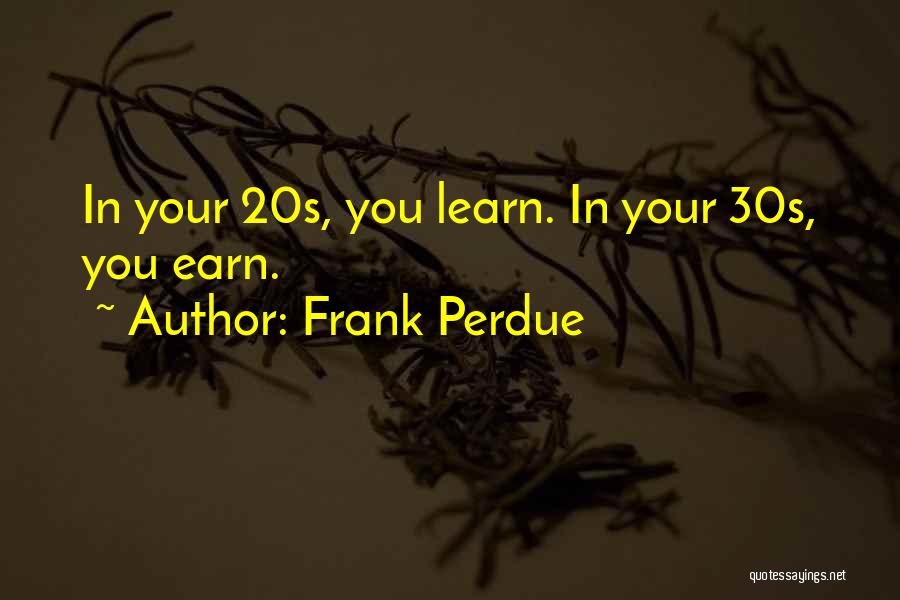 Frank Perdue Quotes: In Your 20s, You Learn. In Your 30s, You Earn.