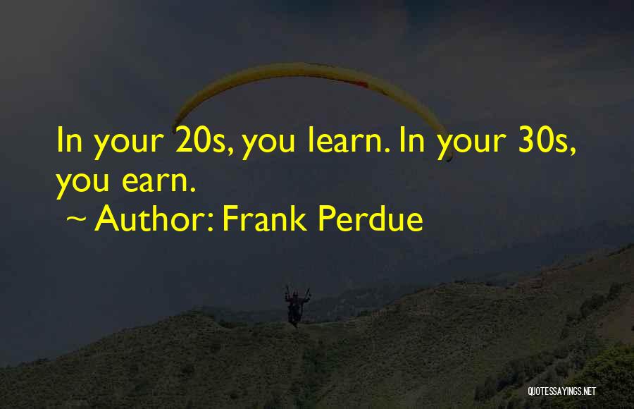 Frank Perdue Quotes: In Your 20s, You Learn. In Your 30s, You Earn.