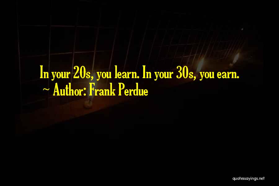 Frank Perdue Quotes: In Your 20s, You Learn. In Your 30s, You Earn.