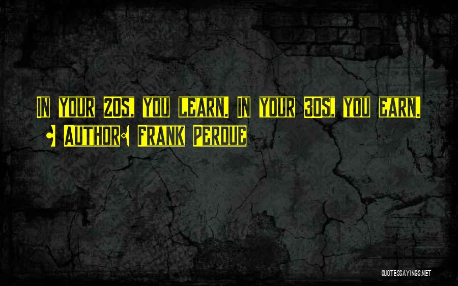 Frank Perdue Quotes: In Your 20s, You Learn. In Your 30s, You Earn.