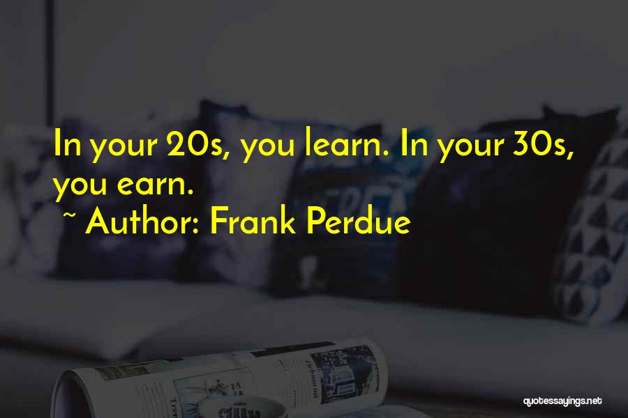 Frank Perdue Quotes: In Your 20s, You Learn. In Your 30s, You Earn.