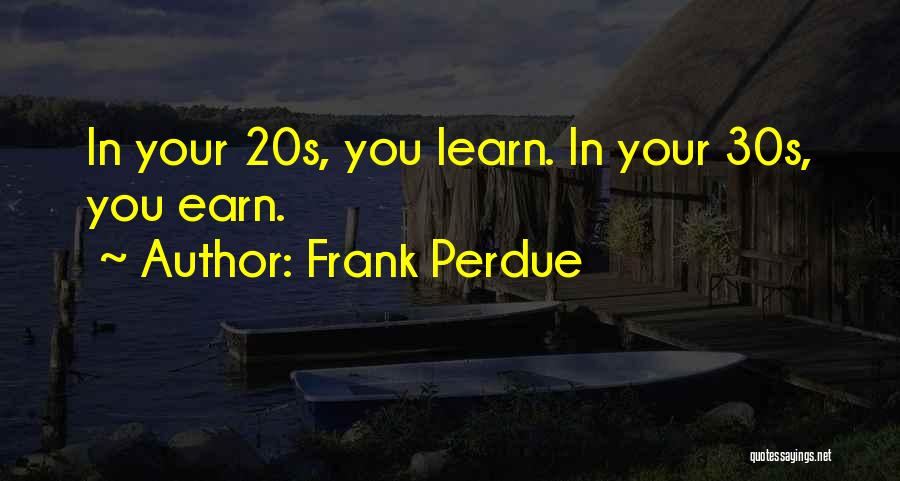 Frank Perdue Quotes: In Your 20s, You Learn. In Your 30s, You Earn.