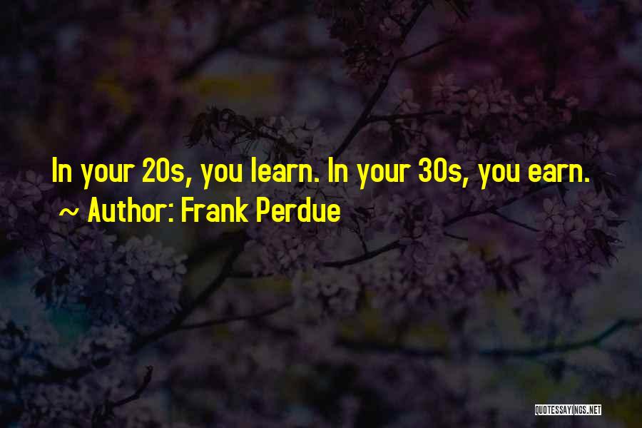 Frank Perdue Quotes: In Your 20s, You Learn. In Your 30s, You Earn.