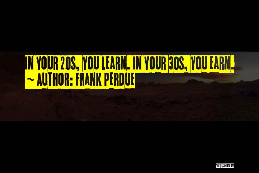 Frank Perdue Quotes: In Your 20s, You Learn. In Your 30s, You Earn.