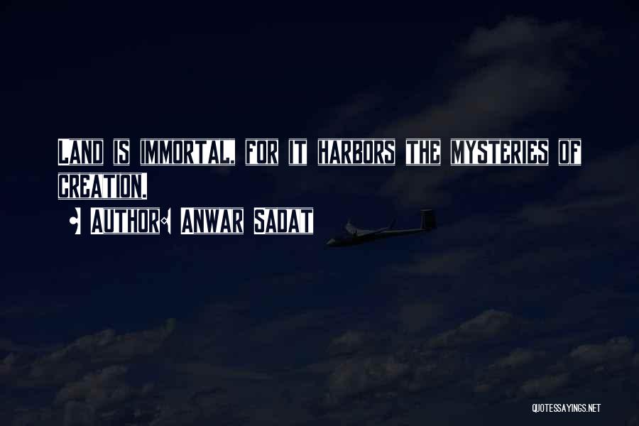 Anwar Sadat Quotes: Land Is Immortal, For It Harbors The Mysteries Of Creation.