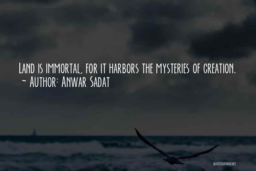 Anwar Sadat Quotes: Land Is Immortal, For It Harbors The Mysteries Of Creation.