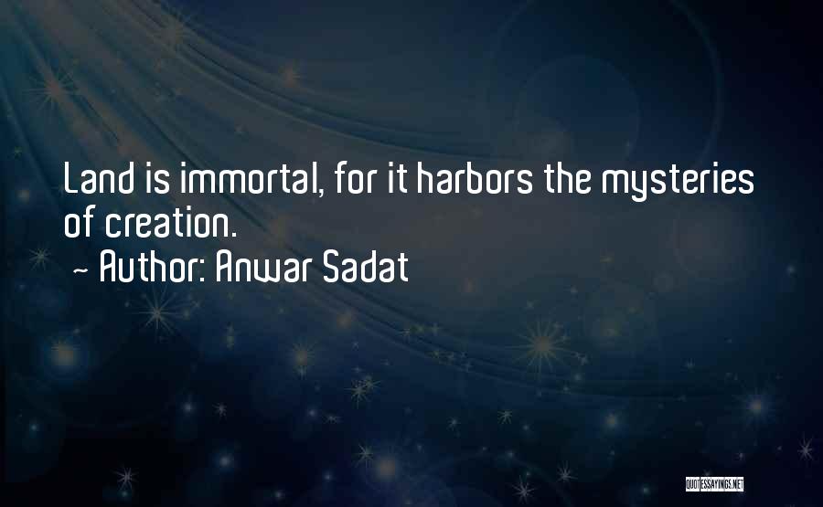 Anwar Sadat Quotes: Land Is Immortal, For It Harbors The Mysteries Of Creation.