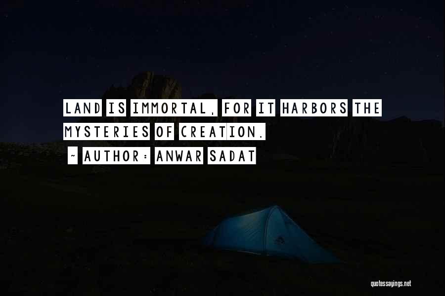 Anwar Sadat Quotes: Land Is Immortal, For It Harbors The Mysteries Of Creation.