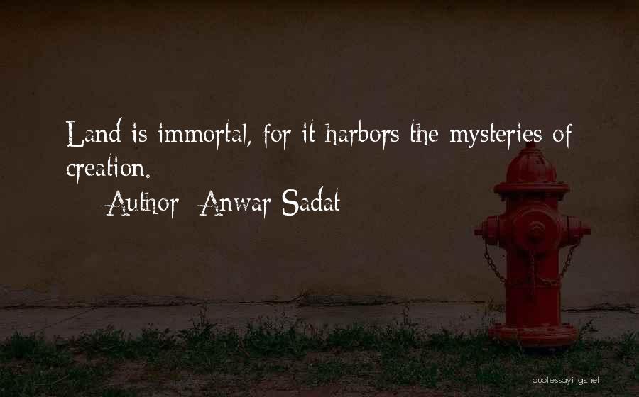 Anwar Sadat Quotes: Land Is Immortal, For It Harbors The Mysteries Of Creation.