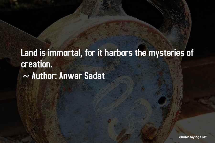 Anwar Sadat Quotes: Land Is Immortal, For It Harbors The Mysteries Of Creation.