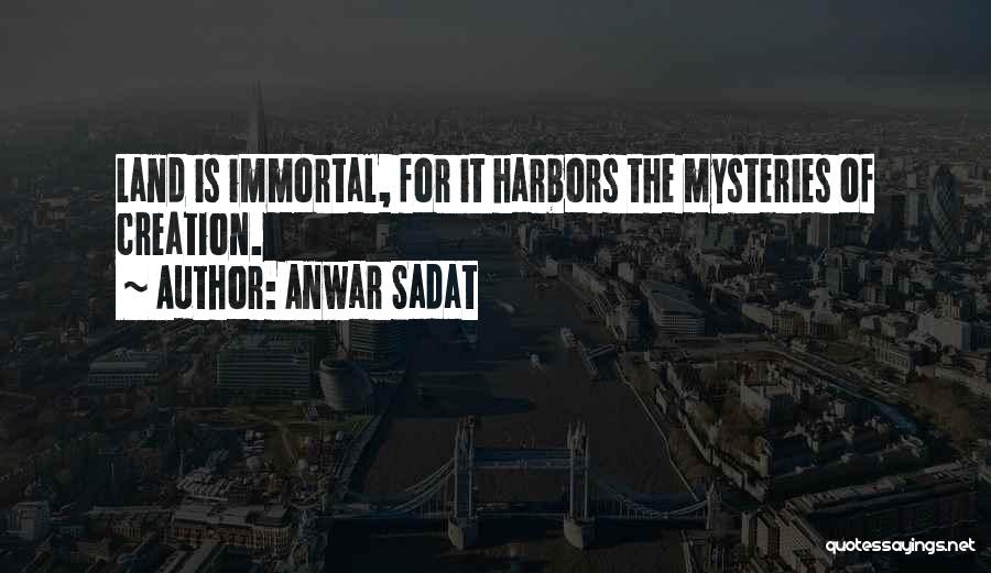 Anwar Sadat Quotes: Land Is Immortal, For It Harbors The Mysteries Of Creation.