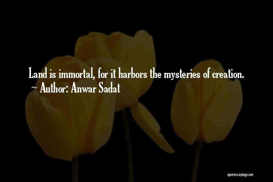 Anwar Sadat Quotes: Land Is Immortal, For It Harbors The Mysteries Of Creation.