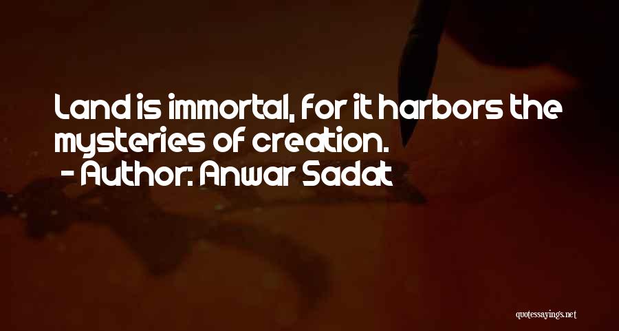 Anwar Sadat Quotes: Land Is Immortal, For It Harbors The Mysteries Of Creation.