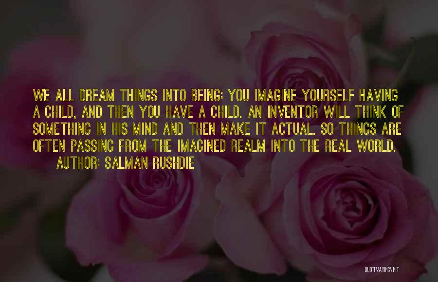 Salman Rushdie Quotes: We All Dream Things Into Being; You Imagine Yourself Having A Child, And Then You Have A Child. An Inventor