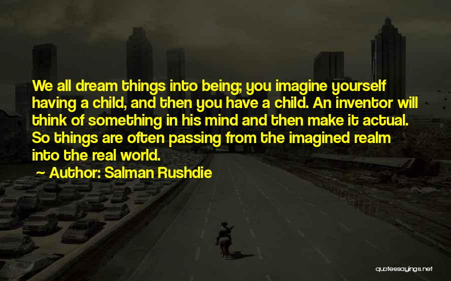 Salman Rushdie Quotes: We All Dream Things Into Being; You Imagine Yourself Having A Child, And Then You Have A Child. An Inventor